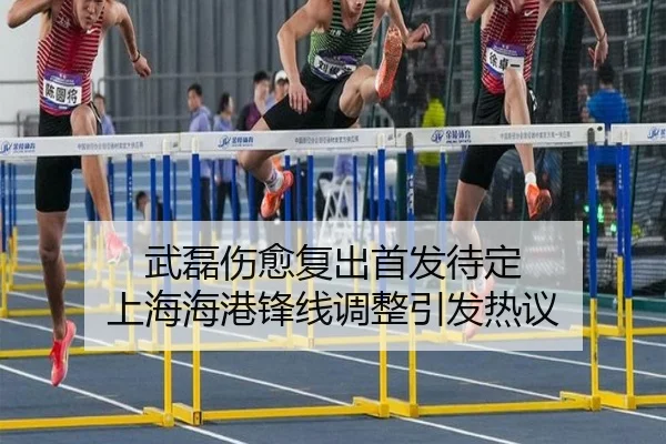 武磊伤愈复出首发待定 上海海港锋线调整引发热议